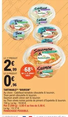 thon & bourgin  thon  le 1 produit  €  299  0,96  le 2 produit sur le produit  0€  cabillaud  bougin  cabillaud  borigin  that  nis  saumon  boursin  -68% saumon  tartinable "boursin"  au choix: cabil