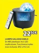22.50€  lampe galaxie karlo en abs plastique. incl. led multicolores. fonctionne à piles (non incluses). ø12xh12 cm 