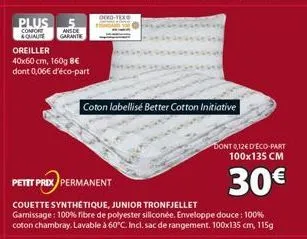 plus confore &quaute garante  ansde  oreiller  40x60 cm, 160g 8€ dont 0,06€ d'éco-part  coton labellisé better cotton initiative  petit prix permanent  couette synthétique, junior tronfjellet  garniss