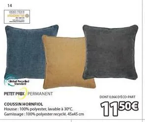 14 oeko-tex  global recyded standard  petit prix permanent  coussin hornfiol  housse: 100% polyester, lavable à 30°c. garnissage: 100% polyester recyclé, 45x45 cm  dont 0,064 deco-part  1150€  