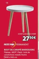 10  dont 0,32€ eco-part  2750€  petitt prix permanent  bout de canapé bakkebjerg plateau: mdf, pieds : bois de caoutchouc massif, feutre. 1040 x h43 cm  