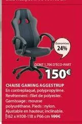 economises  24%  dont 1,70€ d'éco-part  150€  chaise gaming aggestrup en contreplaqué, polypropylène. revêtement: filet de polyester. garnissage: mousse polyuréthane. pieds:nylon. ajustable en hauteur