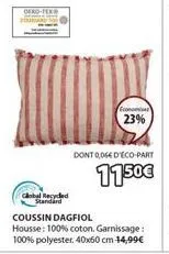 deko-tex  global recyded standard  dont 0,064 d'eco-part  1150€  coussin dagfiol housse: 100% coton. garnissage: 100% polyester. 40x60 cm -14,99€  economi  23% 