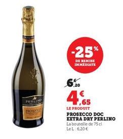 PERLIN  -25%  DE REMISE IMMEDIATE  6%  4,65  LE PRODUIT PROSECCO DOC  EXTRA DRY PERLINO  La bouteille de 75 cl Le L: 6,20 € 