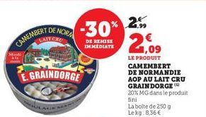 CAMEMBERT  DE NORA  GRAINDORGE  -30% 2%  DE REMISE IMMEDIATE  € 1,09  LE PRODUIT  CAMEMBERT DE NORMANDIE AOP AU LAIT CRU GRAINDORGE ( 20% MG dans le produit  fini  La boite de 250 g Le kg: 8,36 € 