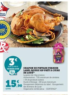 QUE PRO  PROTEGEE  3€  SUR LA PIÈCE VERSÉS SUR  15,90  LENG  Loue  your  CHAPON DE PINTADE FERMIER LABEL ROUGE IGP PRÊT À CUIRE DE LOUE  La pièce de 2 kg environ  Alimentation 75% minimum de céréales 