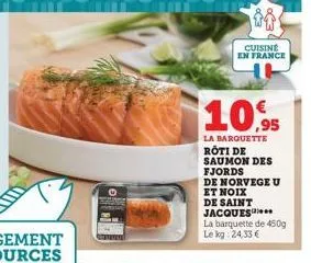 iis  cuisine en france  30  10,95  la barquette roti de saumon des fjords  de norvege u  et noix  de saint jacques  la barquette de 450g le kg 24,33 € 