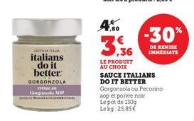 KATTO ITALIA  italians do it better: GORGONZOLA  creau Gora MOP COM  4.50  LE PRODUIT AU CHOIX  SAUCE ITALIANS DO IT BETTER Gorgonzola ou Pecorino  aop et poivre noir Le pot de 130g Lekg: 25,85 €  -30