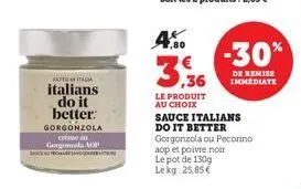 katto italia  italians do it better: gorgonzola  creau gora mop com  4.50  le produit au choix  sauce italians do it better gorgonzola ou pecorino  aop et poivre noir le pot de 130g lekg: 25,85 €  -30