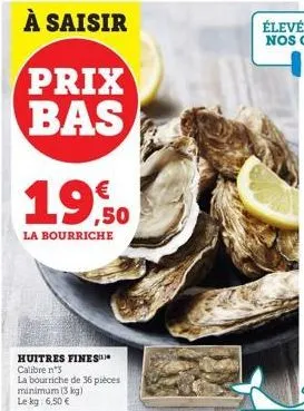 19.50  la bourriche  huitres fines calibre n°3  la bourriche de 36 pièces minimum (3 kg) le kg: 6,50 € 