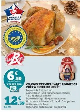 indic  volaille française  ause  € ,50  sur la piece versés sur  le kg  chapon  loue  chapon fermier label rouge igp prêt à cuire de loué™  la pièce de 3 kg environ alimentation : 75% minimum de céréa