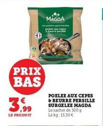 PRIX BAS  LE PRODUIT  MAGDA  POELEE AUX CEPES & BEURRE PERSILLE SURGELEE MAGDA Le sachet de 300g Lekg: 13,30 € 