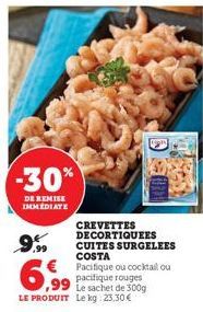 -30%  DE REMISE IMMEDIATE  9.99 €  6,99  CREVETTES DECORTIQUEES  CUITES SURGELEES COSTA  Pacifique ou cocktail ou  ,99 Le sachet de 300g  LE PRODUIT Le kg 23,30 € 