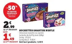 -50%  de remise immediate sur le 2 produit  1€  1,49  21,9⁹  le 1 produit buchettes smarties nestle  soit  chocolat noisette ou vanille  la boite de 4x57g (soit 228g) le kg: 13,11 €  le kg des 2:9,82 