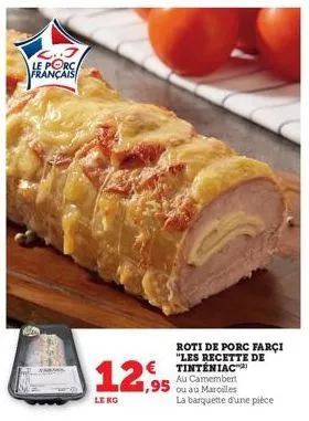 l..j le porc français  le ko  roti de porc farci "les recette de  €tinténiac  1,95  au camembert ou au marolles  la barquette d'une pièce 