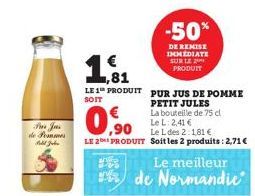 The Ja de Pommes  Pedid Juhen  -50%  DE REMISE IMMEDIATE SUR LE 2 PRODUIT  1,81  LE 1 PRODUIT PUR JUS DE POMME  SOIT  PETIT JULES  € ,90  Le L des 2:1,81 €  LE 2 PRODUIT Soit les 2 produits: 2,71 €  P