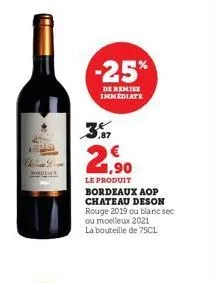 -25%  de remise immediate  1,90  le produit bordeaux aop chateau deson rouge 2019 ou blanc sec ou moelleux 2021 la bouteille de 75cl 