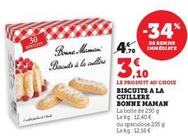 30 BINCLUITS  Bonne Maman Biscuits à la cuillère  -34%  DE REMISE IMMEDIATE  7.70  3,10  LE PRODUIT AU CHOIX  BISCUITS A LA CUILLERE BONNE MAMAN La boite de 250 g  Le kg: 12,40 €  ou speculoos 255 g L