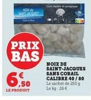 noxx de saint-jacquest see (m  prix bas  69  le produit  chandr  noix de saint-jacques sans corail calibre 40/80 le sachet de 250 g le kg:26 € 