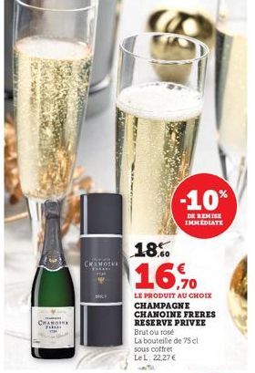 Huom  CHAN Falus  CHOMOKE  BARY  -10%  DE REMISE IMMEDIATE  18%  16,70  LE PRODUIT AU CHOIX CHAMPAGNE CHANOINE FRERES RESERVE PRIVEE Brutou rose  La bouteille de 75 cl sous coffret LeL: 22,27 € 