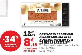 -34%  DE REMISE IMMEDIATE  1,49  LE PRODUIT AU CHOIX  CARPACCIO SON FU  LABEYRIE  CARPACCIO DE SAUMON ATLANTIQUE ELEVE EN NORVEGE FUME AU BOIS DE HETRE LABEYRIE 19 Truffe ou aneth baies roses ou basil