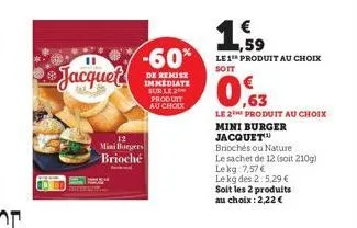 jacquet  12  mini borgers brioche  -60%  de remise immediate sur le 2 produit au choix  ,59  le 1 produit au choix soit  ,63  le 2 produit au choix mini burger jacquet  briochés ou nature  le sachet d