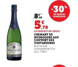 8.20  -30%  DE REMISE IMMEDIATE  5,70  LE PRODUIT AU CHOIX CREMANT DE BOURGOGNE AOP COUVENT DES VISITANDINES Brut ou rosé  La bouteille de 75 cl Le L:7,60 € 