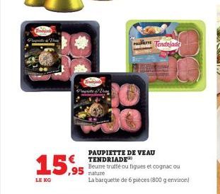 Plaquette de Vere  15,95  LE KO  P  PAUPIETTE DE VEAU TENDRIADE Beurre truffé ou figues et cognac ou nature  La barquette de 6 pièces (800 g environ)  Tendajade  