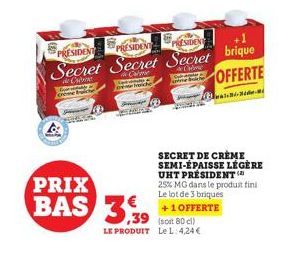 Gry come t  PRESIDENT  PRESIDENT PRESIDEN Secret Secret Secret brique  Came  OFFERTE  PRIX  BAS 3,39  LE PRODUIT Le L: 4,24 €  SECRET DE CRÈME SEMI-ÉPAISSE LÉGÈRE UHT PRÉSIDENT 25% MG dans le produit 