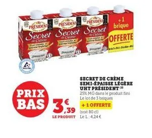 gry come t  president  president presiden secret secret secret brique  came  offerte  prix  bas 3,39  le produit le l: 4,24 €  secret de crème semi-épaisse légère uht président 25% mg dans le produit 