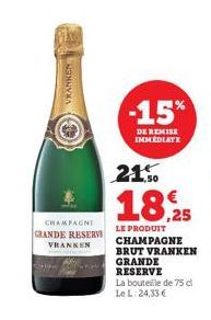 VRANKEN  CHAMPAGNE GRANDE RESERVE VRANKEN  -15%  DE REMISE IMMEDIATE  21.50  18,25  LE PRODUIT CHAMPAGNE BRUT VRANKEN GRANDE RESERVE  La bouteille de 75 dl  Le L: 24,33 € 