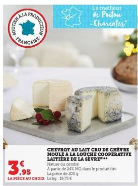 SALA  PROD  CODUCTION  FRANÇAISE  Le meilleur  de Poitou -Charentes  CHEVROT AU LAIT CRU DE CHEVRE MOULE À LA LOUCHE COOPERATIVE LAITIÈRE DE LA SÈVRE  LA PIÈCE AU CHOIX Lekg: 19,75 €  Nature ou cendré