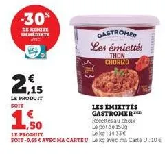 -30%  de remise immediate avec  2,15  le produit soit  gastromer les émiettés  thon  chorizo  wwwwwww  les émiettés gastromer recettes au choix le pot de 150g  ,50  le produit  le  kg 14,33€  soit -0,