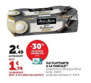 1,49  le produit  soit  meste menin  -30%  de remise immediate avec  marie morin lle ottante  € ,74  le produit  le kg: 13,83 €  soit -0,75 € avec ma carte u le kg avec ma carte u: 9,67 €  ile flottan