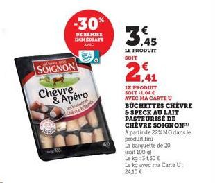 -30%  DE REMISE IMMEDIATE AVEC  pe 100  SOIGNON  Chèvre & Apéro  les b  LE PRODUIT SOIT  2,41  LE PRODUIT SOIT -1,04 €  AVEC MA CARTE U  BUCHETTES CHÈVRE & SPECK AU LAIT PASTEURISÉ DE CHEVRE SOIGNON™ 