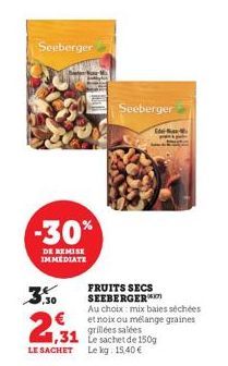 Seeberger  -30%  DE REMISE IMMEDIATE  ,30  2 €  LE SACHET  1,31  Seeberger  FRUITS SECS SEEBERGER  Au choix mix baies séchées et noix ou mélange graines grillées salées Le sachet de 150g  Le kg: 15,40