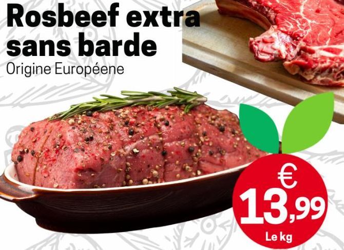 Rosbeef extra sans barde  Origine Européene  € 13,99  Le kg 