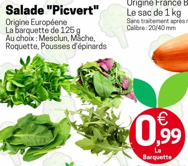 salade "picvert"  origine européene la barquette de 125 g au choix : mesclun, mâche, roquette, pousses d'épinards  €  0,9⁹9  la barquette 