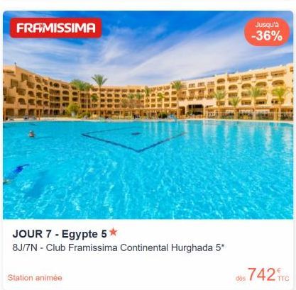 FRAMISSIMA  Station animée  JOUR 7 - Egypte 5*  8J/7N - Club Framissima Continental Hurghada 5*  Jusqu'à -36%  dis 742 TTC 