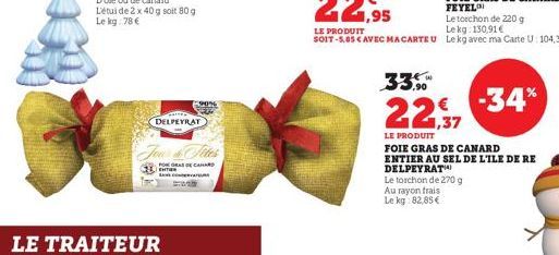 LE TRAITEUR  CARTES  DELPEYRAT  Jou & Fites  PORGRAS DE CANARD ENTIER  90%  9,90  22,37  LE PRODUIT  € -34%  FOIE GRAS DE CANARD ENTIER AU SEL DE L'ILE DE RE DELPEYRAT  Le torchon de 270 g  Au rayon f