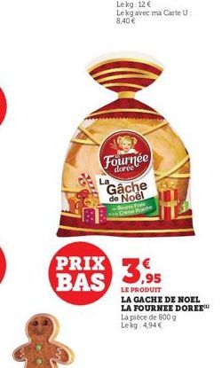 PRIX BAS  Fournée Gâche de Noël  -Bone Folk C Frach  LE PRODUIT  LA GACHE DE NOEL LA FOURNEE DOREE La pièce de 800 g Le kg 4,94 € 