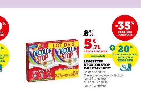 NOUVELLE  LOT DE 2  DECOLOR DECOLOR STOP STOP  MAX PROTECT  MAX PROTECT  2.27 LINGETTES-54  8.9 €  ,71  LE LOT AU CHOIX  29/12/2022  LINGETTES DECOLOR STOP  EAU ECARLATE*  Le lot de 2 boites Max prote