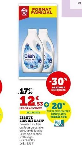 format  70 familial  dash  jour  17%  1,53 € 20%  le lot au choix 29/12/2022  lessive liquide dash* envolée d'air frais ou fleurs de cerisier ou coup de foudre  le lot de 2 flacons  -30%  de remise im