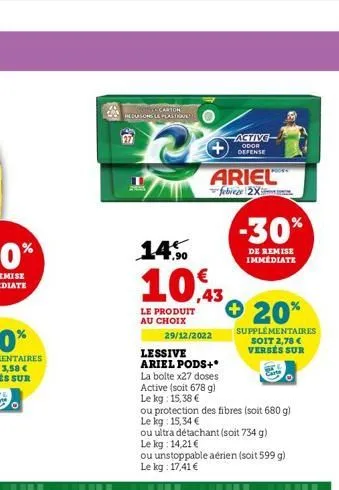 sotto carton recursons le plastrave  20  ariel  febreze 2x  14%  10,43  le produit au choix  29/12/2022  -active  odor defense  lessive ariel pods+*  -30%  de remise immédiate  + 20%  supplémentaires 