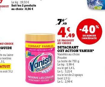 FORMAT FAMILIAL  RESULTATS INCROYABLES DIS  Oxi Action  PRÉSERVE LES COULEURS DETACHANT TEXTILE  7%9  € 1,49  LE PRODUIT AU CHOIX DETACHANT  -40%  DE REMISE IMMÉDIATE  OXY ACTION VANISH Variétés au ch