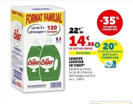 LE  A  O  DELLA  FORMAT FAMILIAL  Lot de 2 x 120 60 lavages lavages  CHAI CHAT  SEMPERT  BICARBONATE  II  TARTSING  22,⁹0  14,880 20%  LE LOT AU CHOIX  29/12/2022  LESSIVE  LIQUIDE  LE CHAT  Variétés 