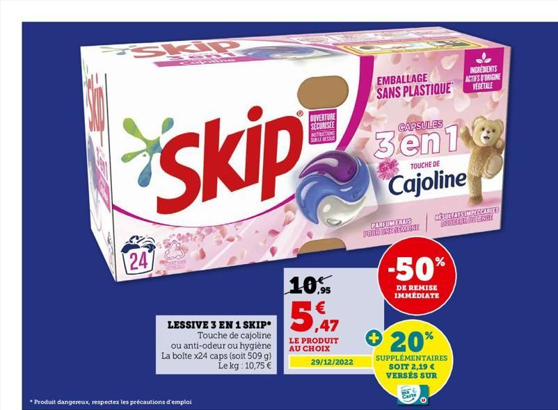 -  Skip  247  LESSIVE 3 EN 1 SKIP* Touche de cajoline ou anti-odeur ou hygiène La boîte x24 caps (soit 509 g) Le kg: 10,75 €  *Produit dangereux, respectez les précautions d'emploi  OUVERTURE SECURISE