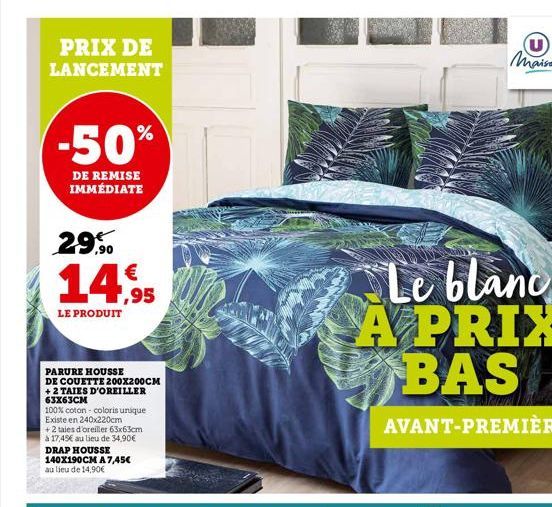 PRIX DE LANCEMENT  -50%  DE REMISE IMMÉDIATE  29,90 14.95  LE PRODUIT  PARURE HOUSSE DE COUETTE 200X200CM +2 TAIES D'OREILLER 63X63CM  100% coton - coloris unique Existe en 240x220cm  + 2 taies d'orei