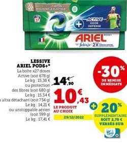 LESSIVE ARIEL PODS+* La boite x27 doses Active (soit 678 gl  ou protection des fibres (soit 680 g) Lekg: 15,34 € ou ultra détachant (soit 734 g)  ASTEC CARTO REDUSONS LE PLACour  15.58 € 14.50  20  Le