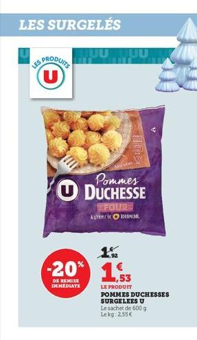 LES SURGELÉS  PRODUITS U  UUTUU  353  Pommes U DUCHESSE  EFOURE ALTERUNG SOL  1₂  -20% 1,3  DE REMISE IMMEDIATE  LE PRODUIT POMMES DUCHESSES SURGELEES U  Le sachet de 600 g Le kg 2,55€  